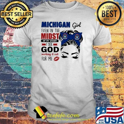 Michigan Girl Even In The Midst Of My Storm I See God Working It Out For Me Shirt