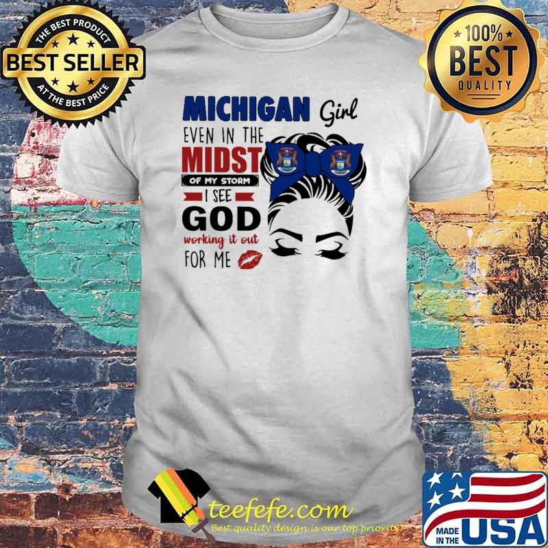 Michigan Girl Even In The Midst Of My Storm I See God Working It Out For Me Shirt