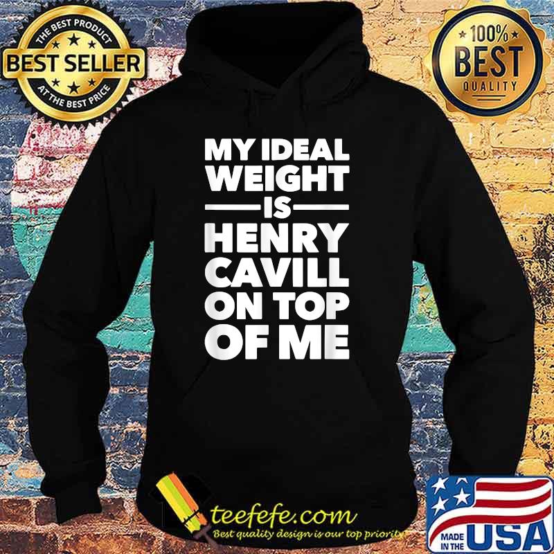 My Ideal Weight Is Henry Cavill On Top Of Me T-Shirt Hoodie My Ideal Weight Is Henry Cavill On Top Of Me T-Shirt Hoodie