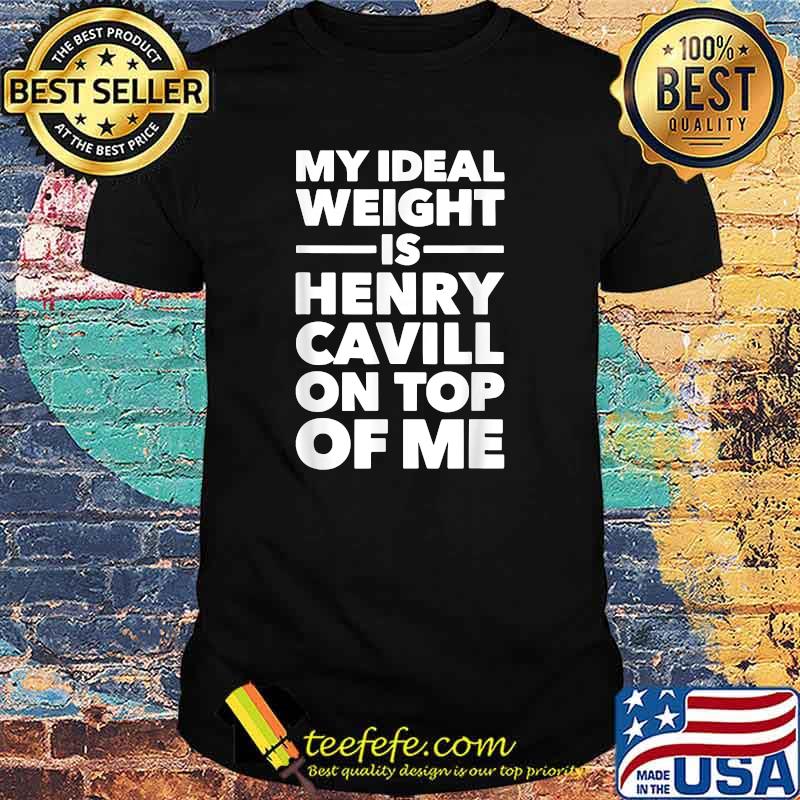 My Ideal Weight Is Henry Cavill On Top Of Me T-Shirt