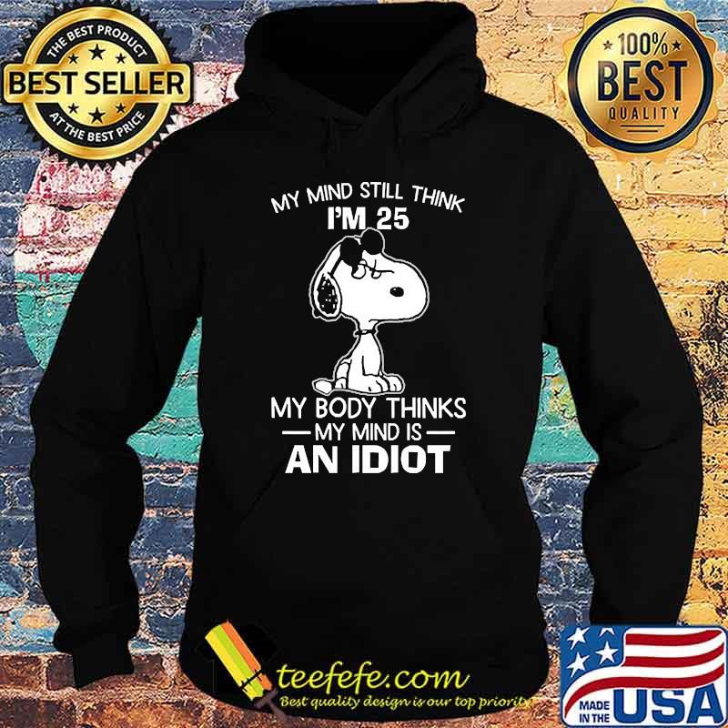 My mind still think im 25 my body thinks an idiot snoopy Hoodie My mind still think im 25 my body thinks an idiot snoopy Hoodie