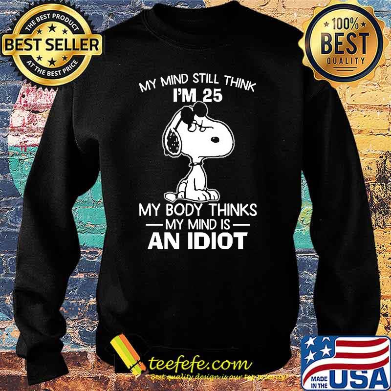 My mind still think im 25 my body thinks an idiot snoopy Sweater My mind still think im 25 my body thinks an idiot snoopy Sweater
