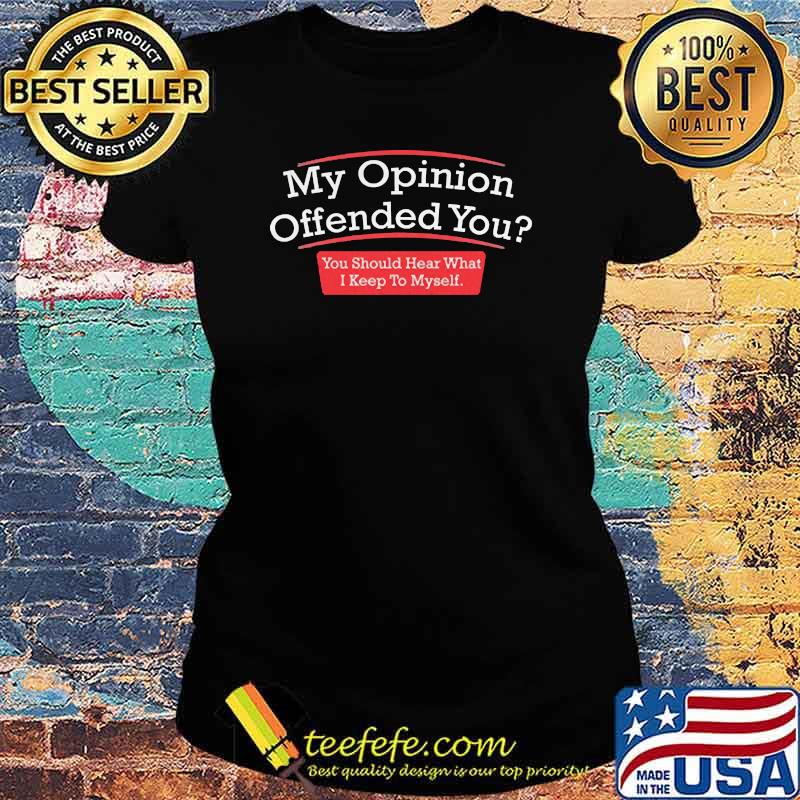 My opinion You Should Hear What I Keep to Myself s Ladies tee My opinion You Should Hear What I Keep to Myself s Ladies tee