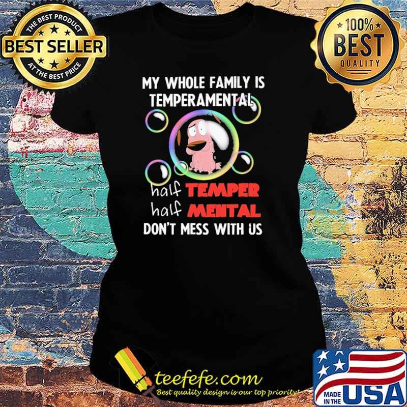 My Whole Family Is Temperamental Half Temper Half Mental Don't Mess With Us Shirt Ladies tee My Whole Family Is Temperamental Half Temper Half Mental Don't Mess With Us Shirt Ladies tee
