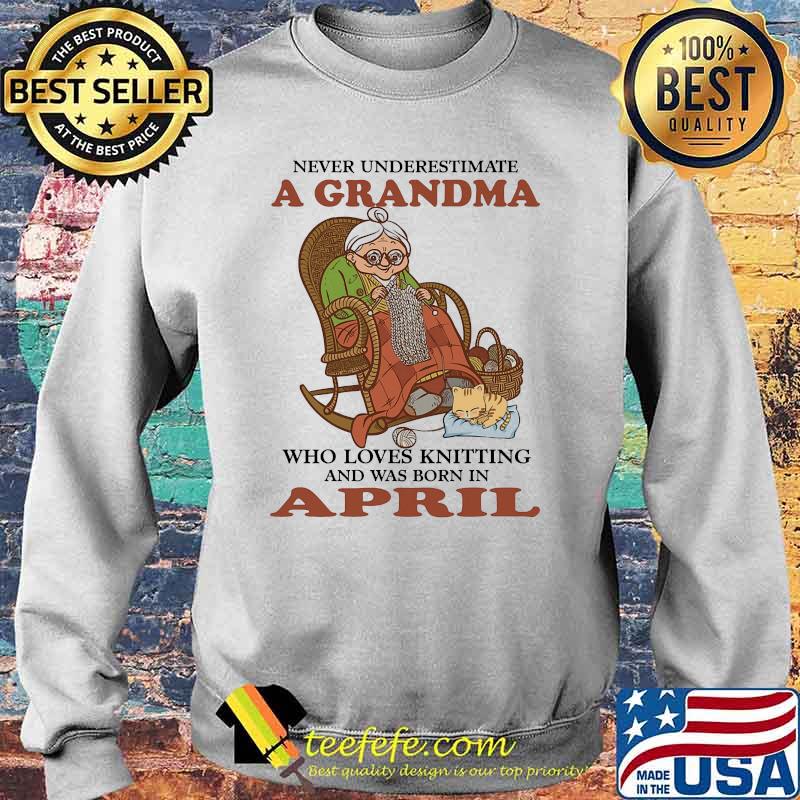 Never underestimate a grandma who loves knitting and was born in April s Sweater Never underestimate a grandma who loves knitting and was born in April s Sweater