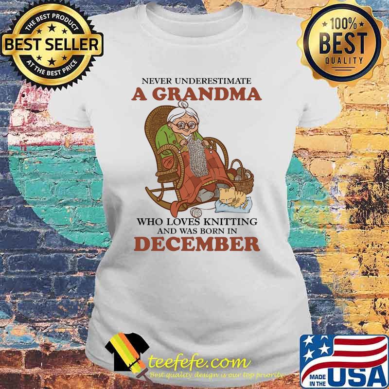 Never underestimate a grandma who loves knitting and was born in December s Laides tee Never underestimate a grandma who loves knitting and was born in December s Laides tee
