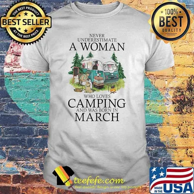 Never underestimate a woman who loves camping was born in March shirt