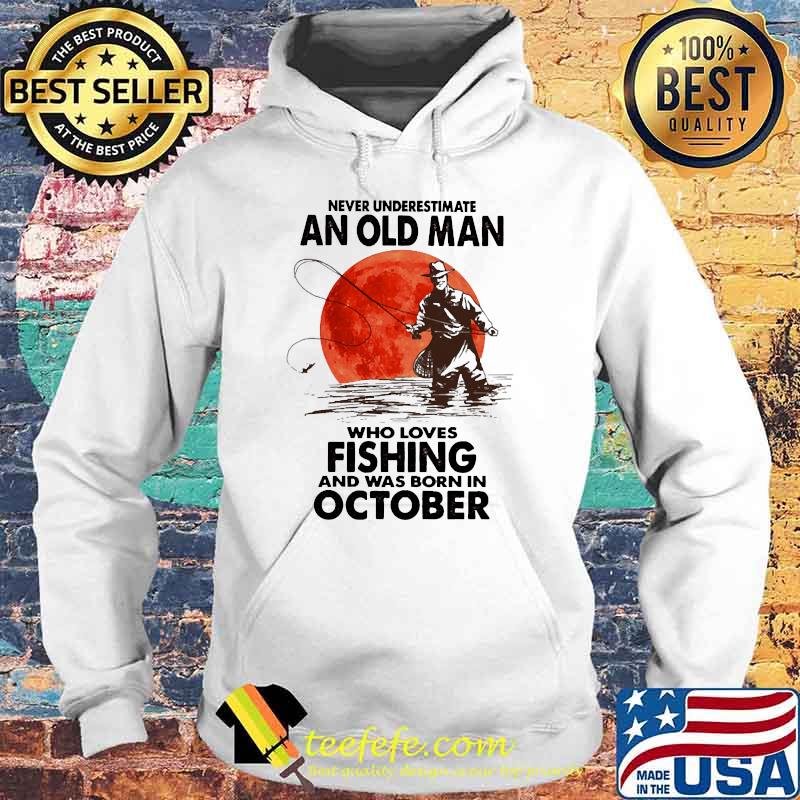 Never underestimate an old man who loves fishing and was born in october blood moon Hoodie Never underestimate an old man who loves fishing and was born in october blood moon Hoodie
