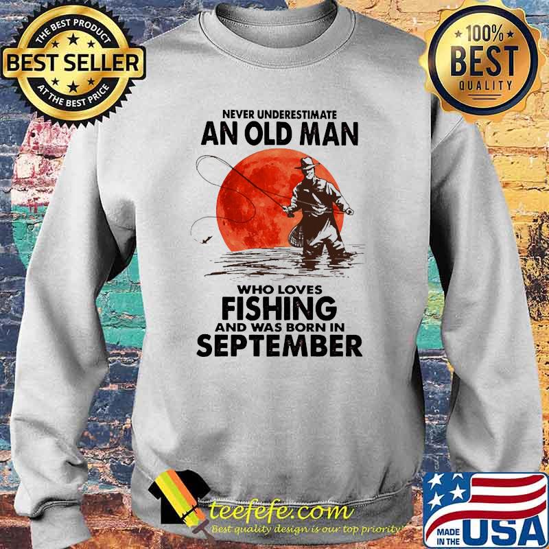 Never underestimate an old man who loves fishing and was born in september blood moon Sweater Never underestimate an old man who loves fishing and was born in september blood moon Sweater
