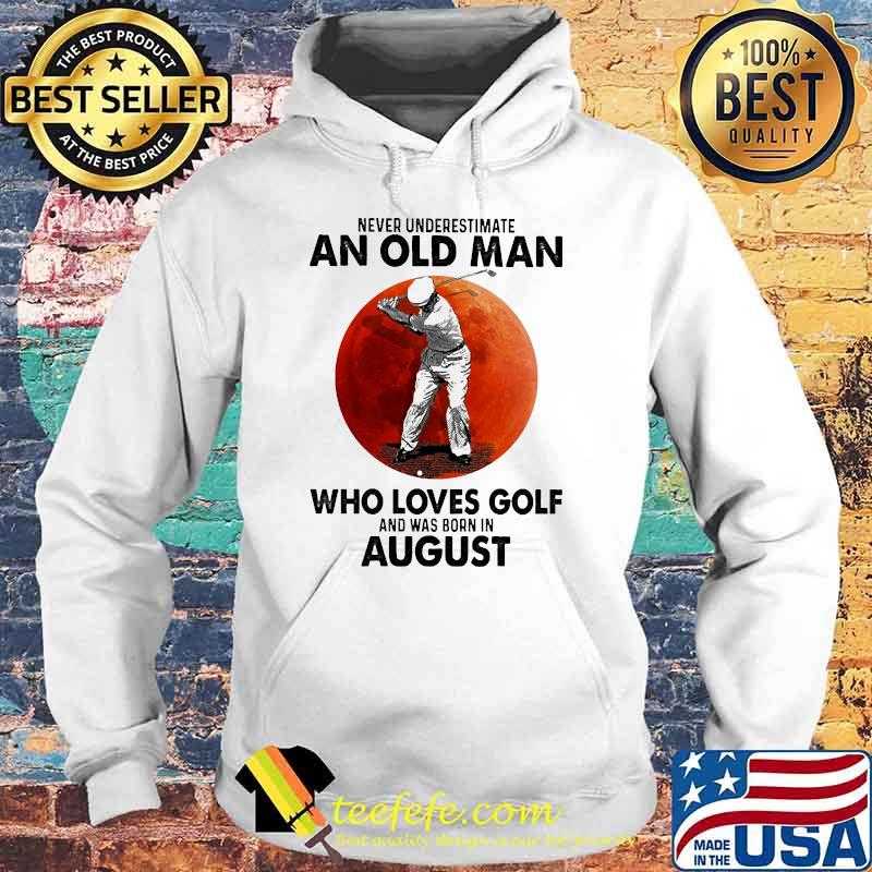 Never underestimate an old man who loves golf and was born in August blood moon Hoodie Never underestimate an old man who loves golf and was born in August blood moon Hoodie