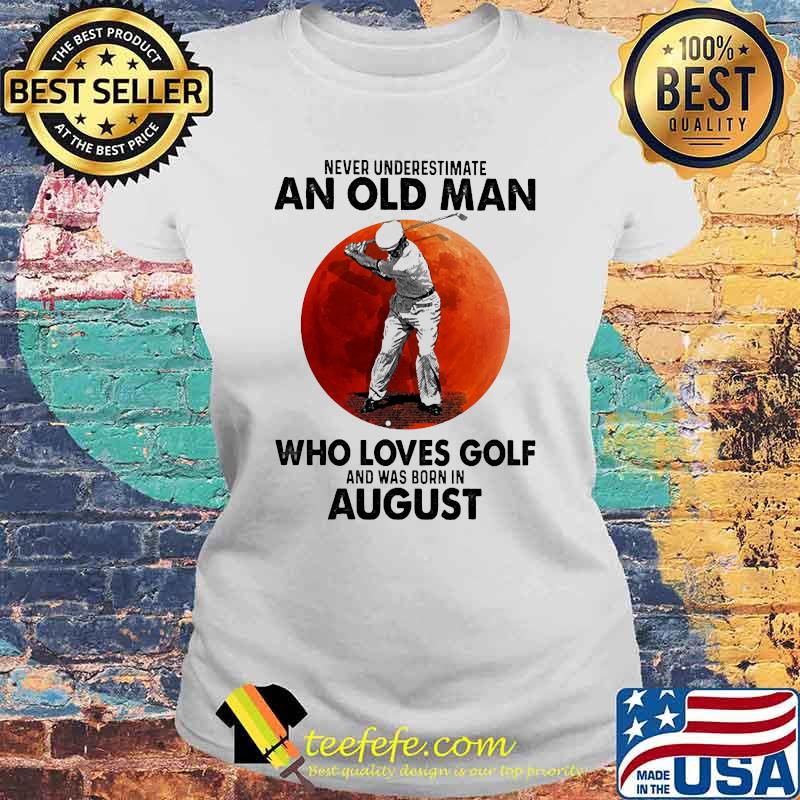 Never underestimate an old man who loves golf and was born in August blood moon Laides tee Never underestimate an old man who loves golf and was born in August blood moon Laides tee