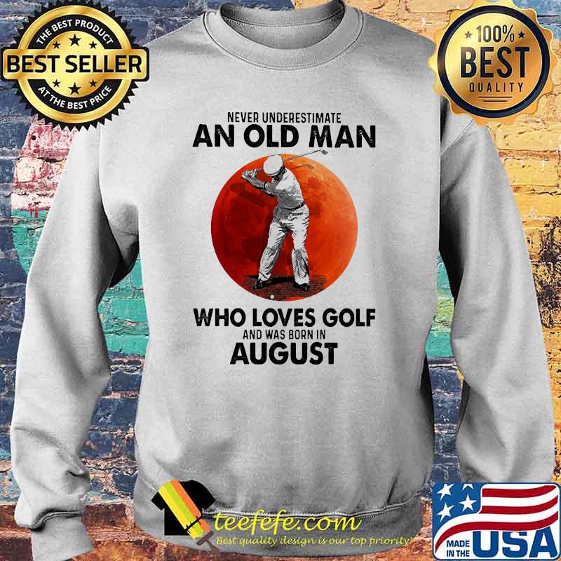 Never underestimate an old man who loves golf and was born in August blood moon Sweater Never underestimate an old man who loves golf and was born in August blood moon Sweater
