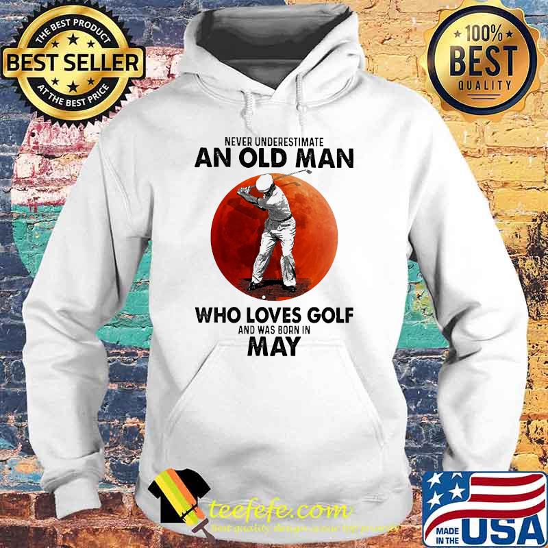 Never underestimate an old man who loves golf and was born in May blood moon Hoodie Never underestimate an old man who loves golf and was born in May blood moon Hoodie