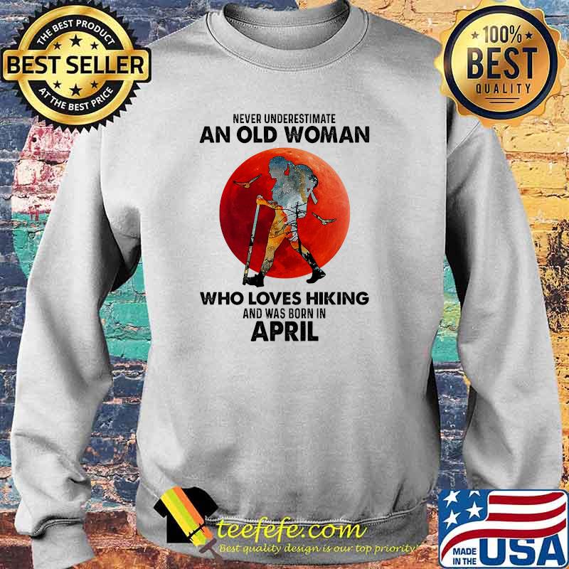 Never underestimate an old woman who loves hiking and was born in april blood moon Sweater Never underestimate an old woman who loves hiking and was born in april blood moon Sweater