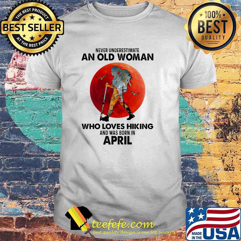 Never underestimate an old woman who loves hiking and was born in april blood moon shirt