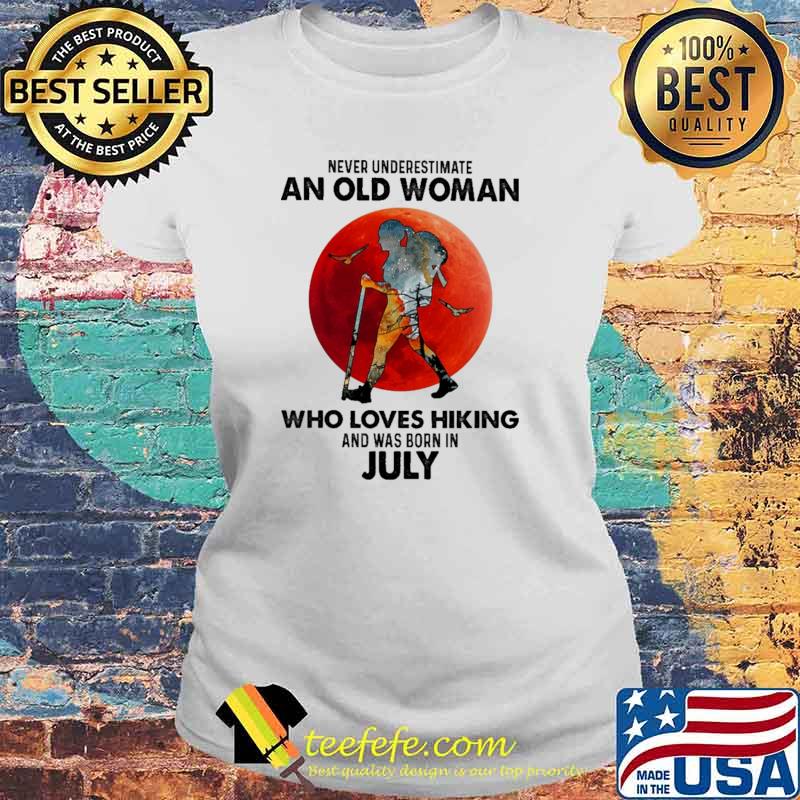 Never Underestimate An Old Woman Who Loves Hiking And Was Born In July Blood Moon Shirt Laides tee Never Underestimate An Old Woman Who Loves Hiking And Was Born In July Blood Moon Shirt Laides tee