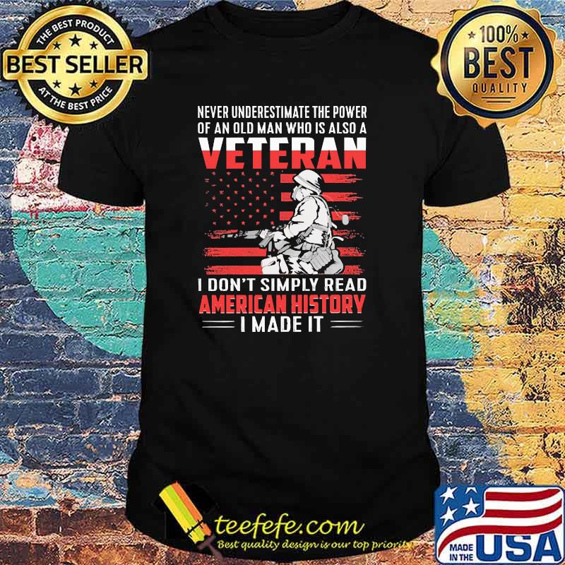 Never underestimate the power of an old man who is also a veteran i dont simply read american history i made it flag shirt Never underestimate the power of an old man who is also a veteran i dont simply read american history i made it flag shirt