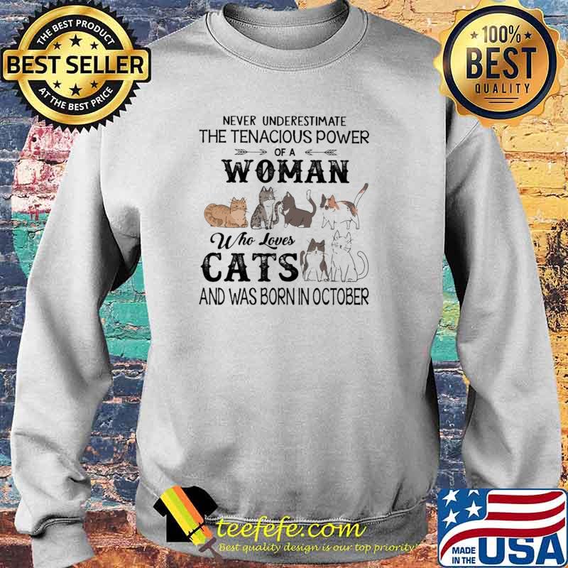 Never Underestimate The Tenacious Power Of A Woman Who Loves Cats And Was Born In October Shirt Sweater Never Underestimate The Tenacious Power Of A Woman Who Loves Cats And Was Born In October Shirt Sweater