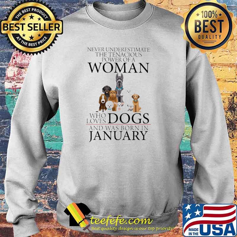 Never Underestimate The Tenacious Power Of A Woman Who Loves Dogs And Was Born In January Shirt Sweater Never Underestimate The Tenacious Power Of A Woman Who Loves Dogs And Was Born In January Shirt Sweater