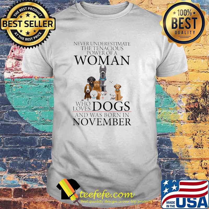 Never Underestimate The Tenacious Power Of A Woman Who Loves Dogs And Was Born In November Shirt
