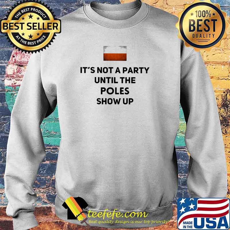 Nice iT's Not A Party UNtil The Poles Show Up Shirt Sweater Nice iT's Not A Party UNtil The Poles Show Up Shirt Sweater