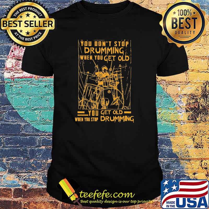 Nice you dont stop drumming when you get old when you stop drumming shirt