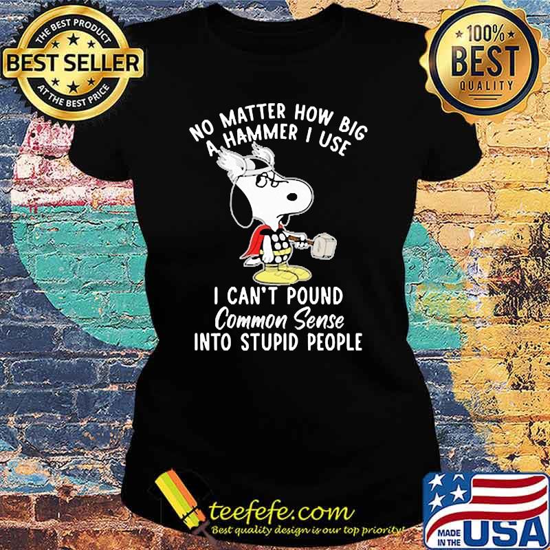 No matter how big a hammer i use i cant pound common sense snoopy Ladies tee No matter how big a hammer i use i cant pound common sense snoopy Ladies tee