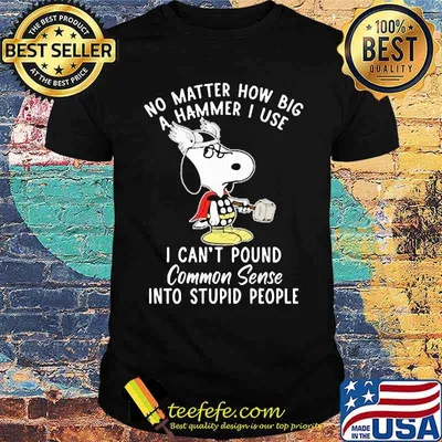 No matter how big a hammer i use i cant pound common sense snoopy shirt