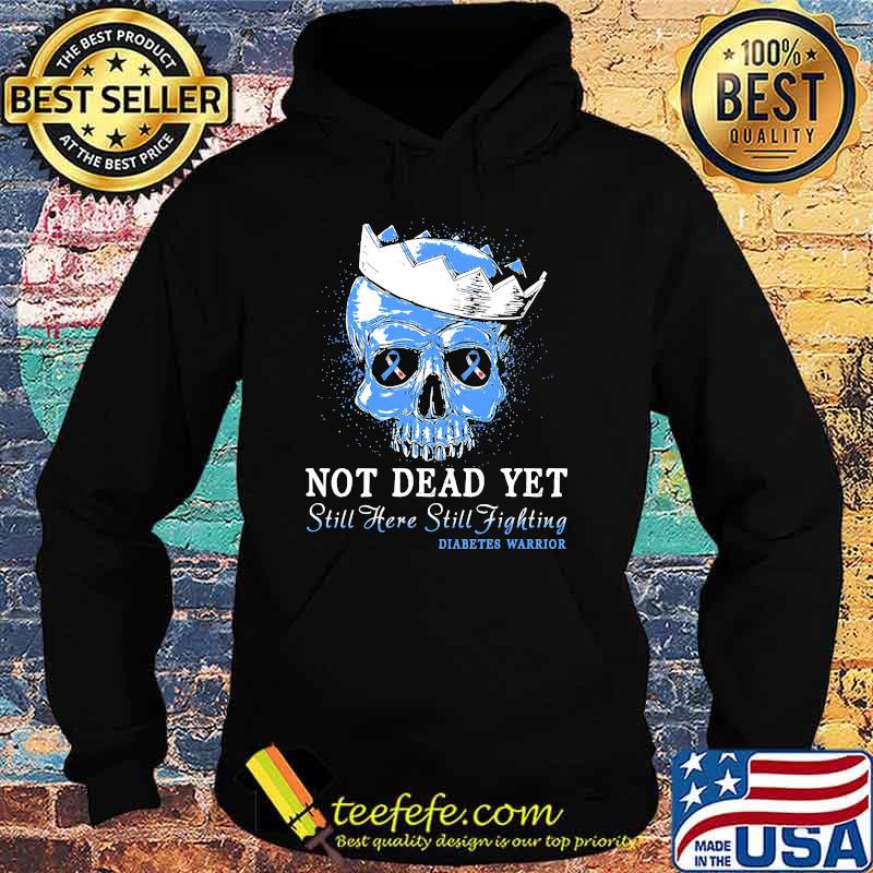 Not Dead Yet Still Here Still Fighting Diabetes Warrior Skull Shirt Hoodie Not Dead Yet Still Here Still Fighting Diabetes Warrior Skull Shirt Hoodie