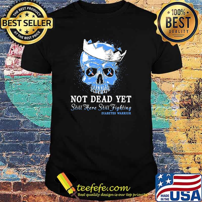 Not Dead Yet Still Here Still Fighting Diabetes Warrior Skull Shirt