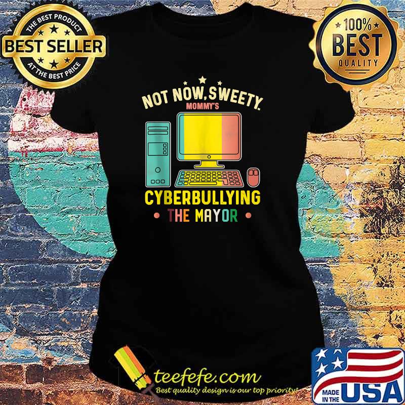 Not Now Sweety Mommy's Cyberbullying The Mayor T-Shirt Ladies tee Not Now Sweety Mommy's Cyberbullying The Mayor T-Shirt Ladies tee