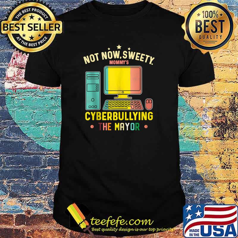 Not Now Sweety Mommy's Cyberbullying The Mayor T-Shirt