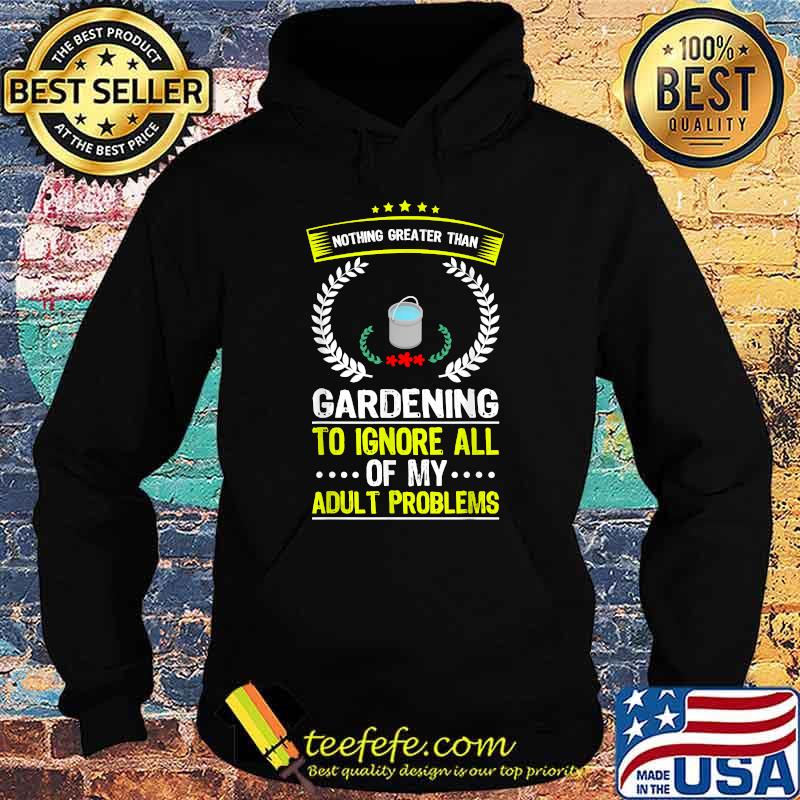 Nothing Greater Than Gardening To Ignore All Adult Problems T-Shirt Hoodie Nothing Greater Than Gardening To Ignore All Adult Problems T-Shirt Hoodie