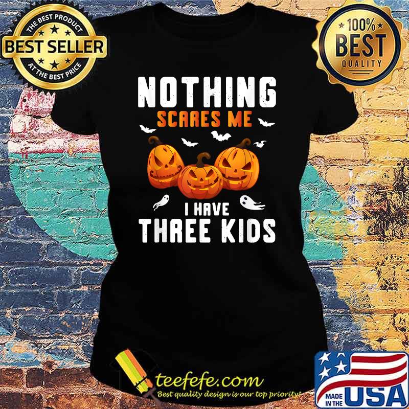 Nothing Scares Me I Have Three Kids Pumpkin Halloween T-Shirt Ladies tee Nothing Scares Me I Have Three Kids Pumpkin Halloween T-Shirt Ladies tee