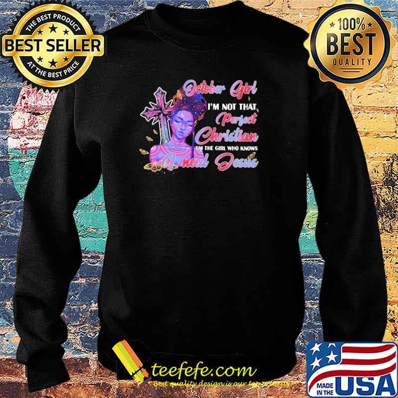 October Girl I'm not That Perfect Christian I'm The Girl Who Knows I need Jesus Shirt Sweater October Girl I'm not That Perfect Christian I'm The Girl Who Knows I need Jesus Shirt Sweater