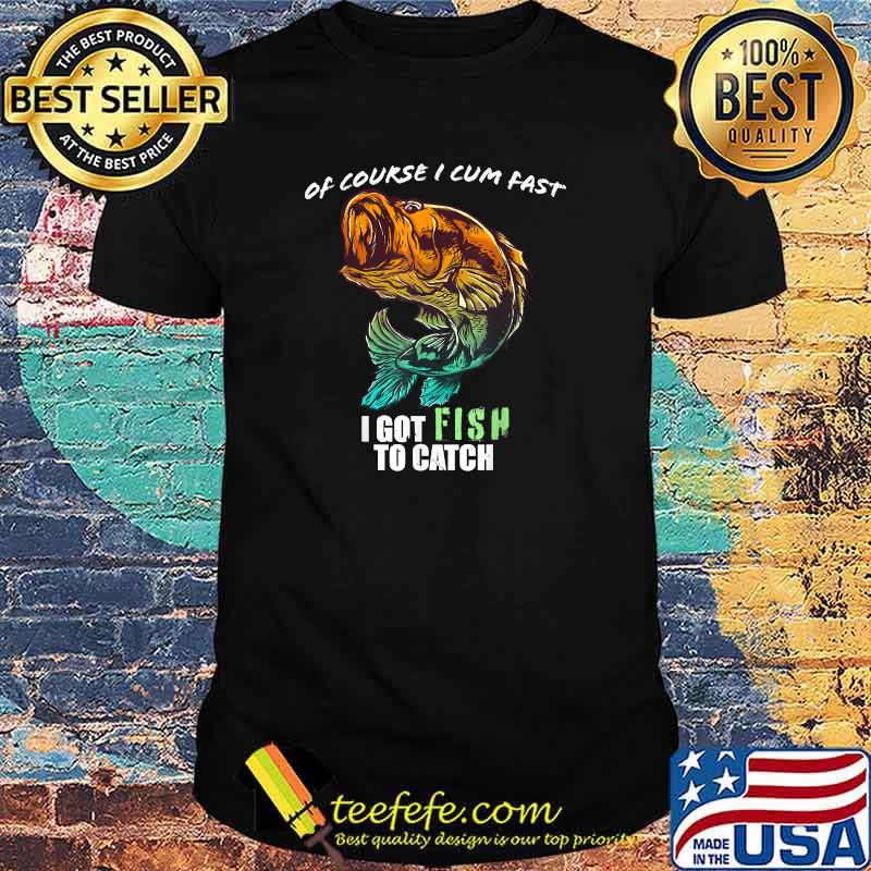 Of Course I Com Fast I Have Fish To Catch I Got FishingT-Shirt