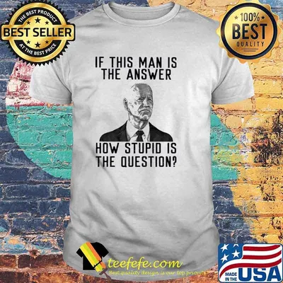 Official if This Man Is The Answer How Stupid Is The Question Joe Biden Shirt