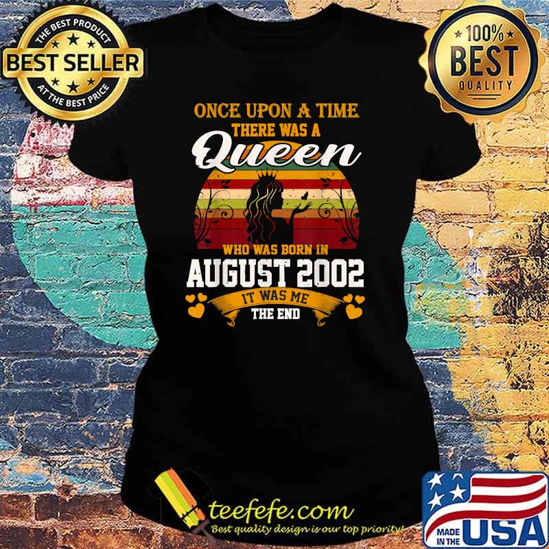 Once Upon A time there Was A Queen Who Was Born In August 2002 It Was Me The End Vintage T-Shirt Ladies tee Once Upon A time there Was A Queen Who Was Born In August 2002 It Was Me The End Vintage T-Shirt Ladies tee