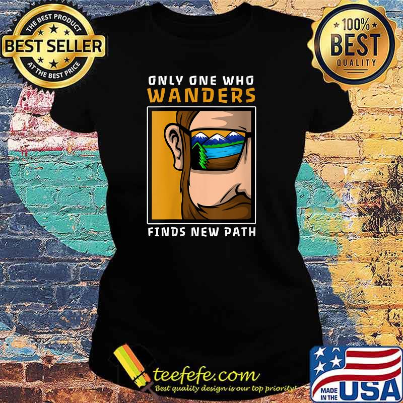 Only One Who Wanders Finds New Path T-s Ladies tee Only One Who Wanders Finds New Path T-s Ladies tee