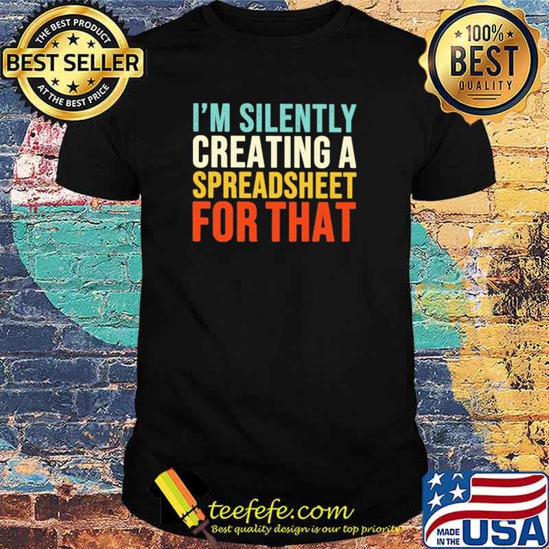 Original accountant - I'm Silently Creating A Spreadsheet For That Shirt Original accountant - I'm Silently Creating A Spreadsheet For That Shirt
