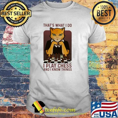 Original at's What I o I Play Chess And I Know Things Cat Shirt