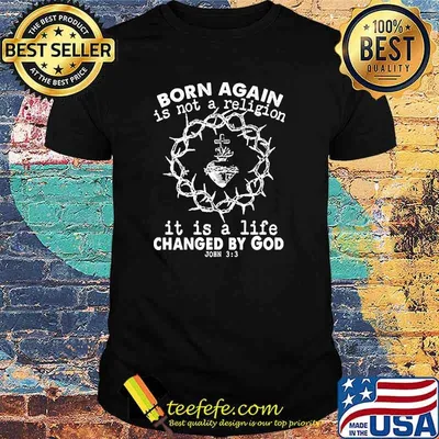 Original born again is not a religion, it is a life changed by God shirt