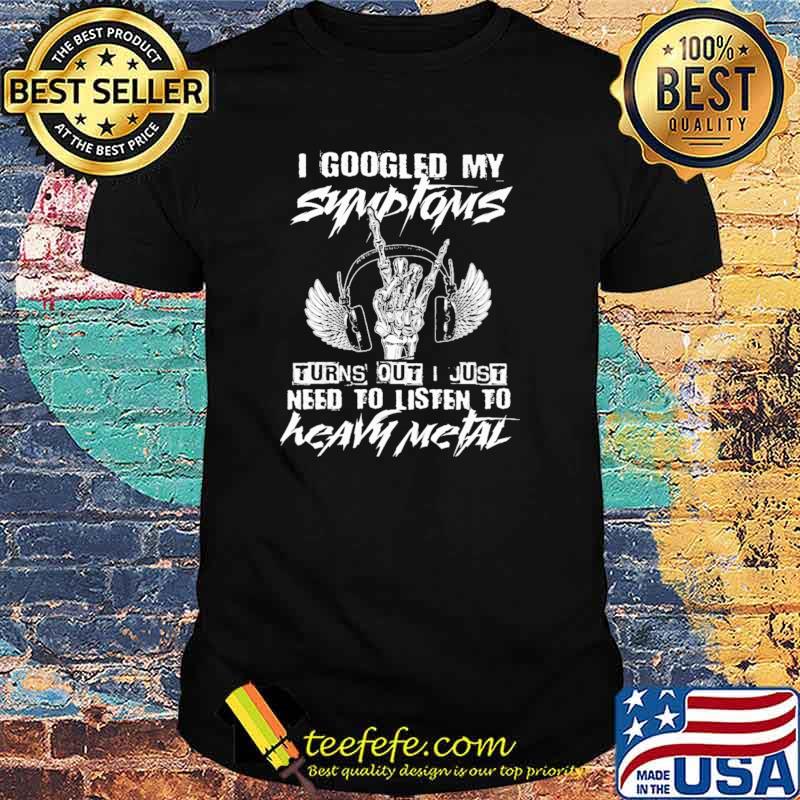 Original i Googled My Symptoms Turns Out I Just Need To Listen To Heavy Metal Shirt