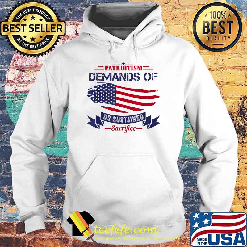 Patriotism Demands Of Us Sustained Sacrifice USA Patriot Day T-Shirt Hoodie Patriotism Demands Of Us Sustained Sacrifice USA Patriot Day T-Shirt Hoodie