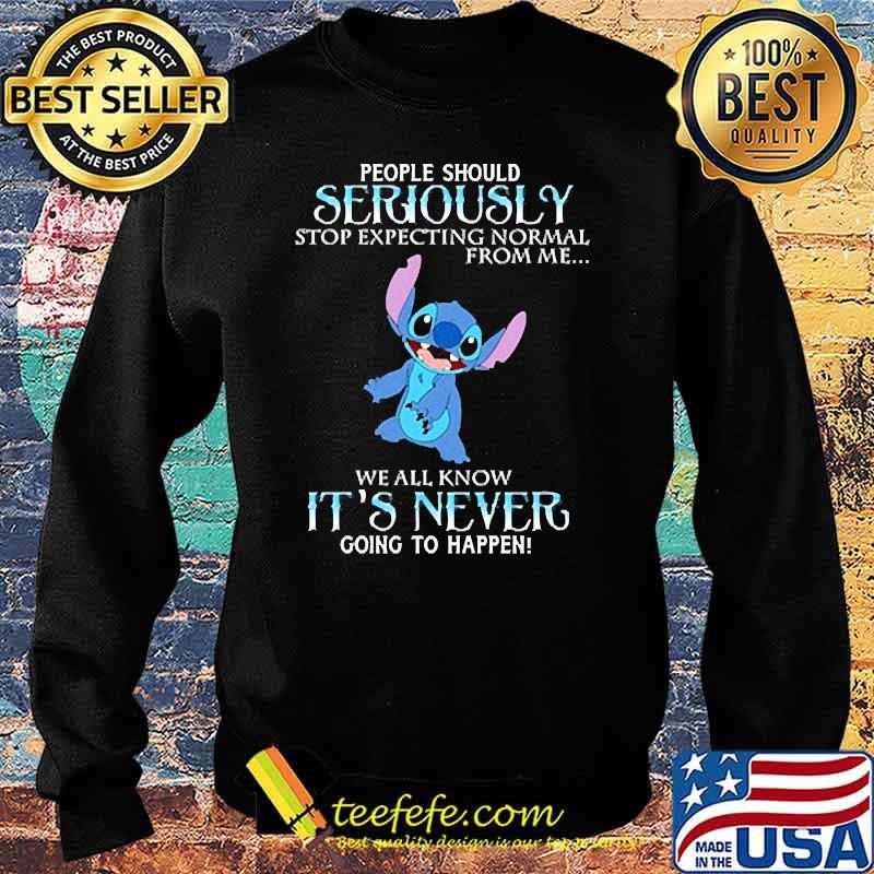 People should seriously stop expecting normal from me we all know its never going to happen stitch s Sweater People should seriously stop expecting normal from me we all know its never going to happen stitch s Sweater