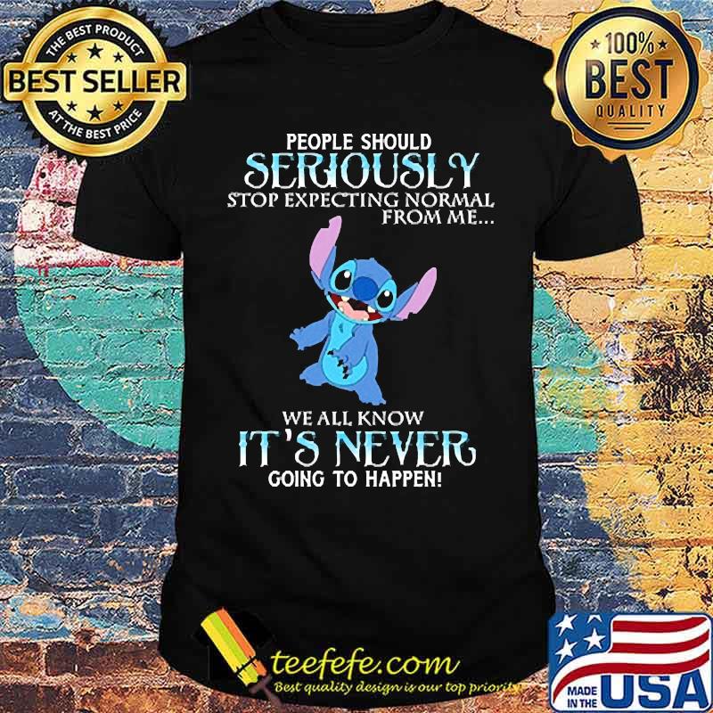 People should seriously stop expecting normal from me we all know its never going to happen stitch shirt People should seriously stop expecting normal from me we all know its never going to happen stitch shirt