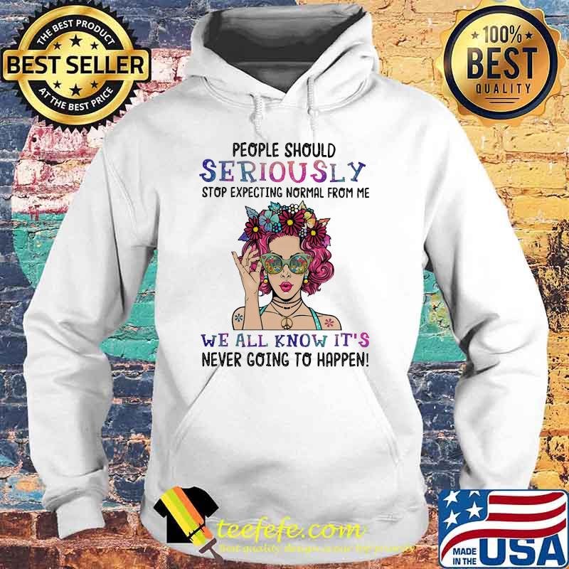 People should seriously stop expecting normal from me we all know its Hoodie People should seriously stop expecting normal from me we all know its Hoodie