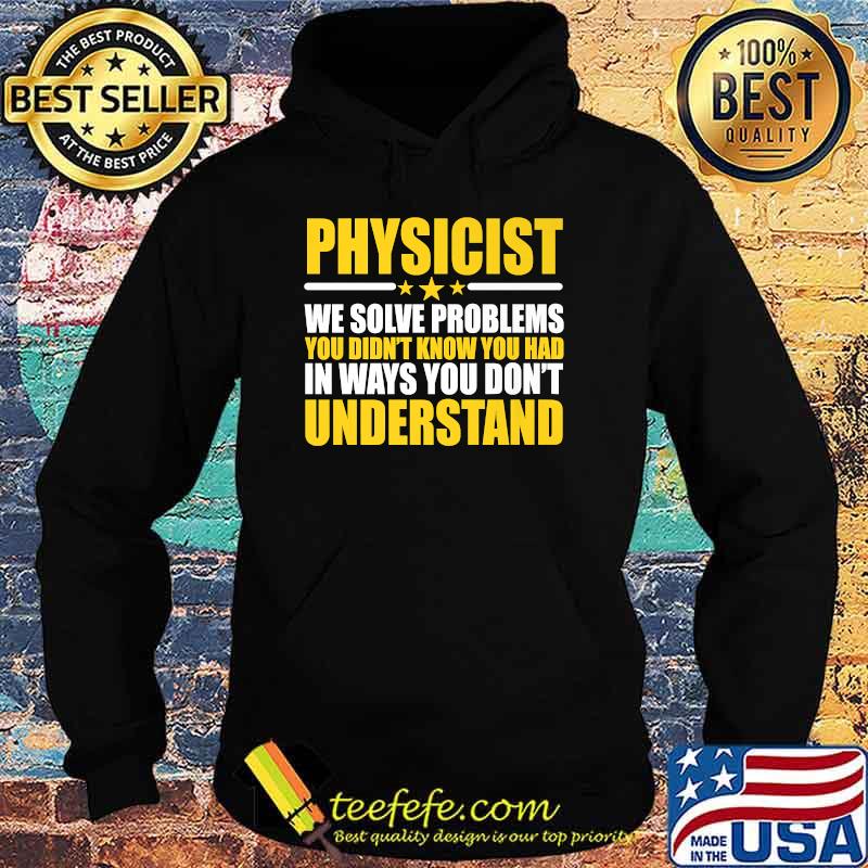 Physicist We Solve Problems You Didn't Know You Had In Ways You Don't Understand T-Shirt Hoodie Physicist We Solve Problems You Didn't Know You Had In Ways You Don't Understand T-Shirt Hoodie