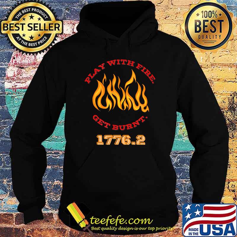 Play with Fire. Get Burnt. 1776.2 T-Shirt Hoodie Play with Fire. Get Burnt. 1776.2 T-Shirt Hoodie