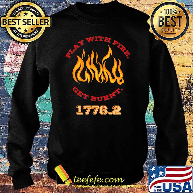 Play with Fire. Get Burnt. 1776.2 T-Shirt Sweater Play with Fire. Get Burnt. 1776.2 T-Shirt Sweater
